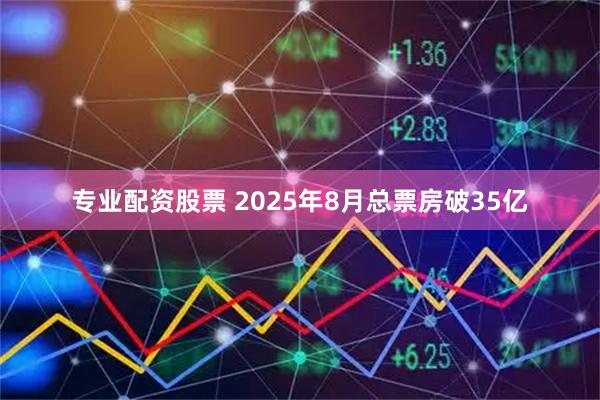 专业配资股票 2025年8月总票房破35亿