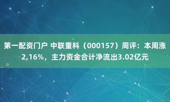 第一配资门户 中联重科（000157）周评：本周涨2.16%，主力资金合计净流出3.02亿元